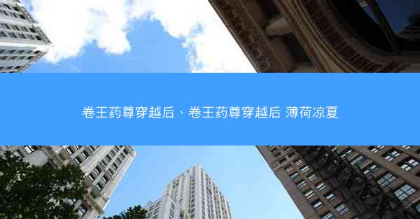 卷王药尊穿越后、卷王药尊穿越后 薄荷凉夏