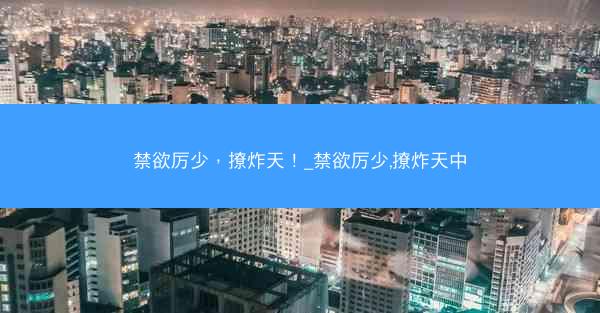 禁欲厉少，撩炸天！_禁欲厉少,撩炸天中