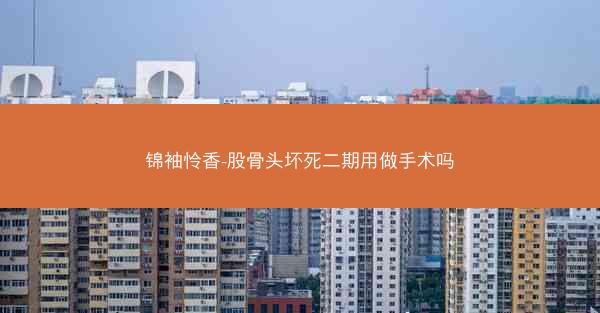 锦袖怜香-股骨头坏死二期用做手术吗