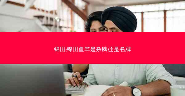 锦田;锦田鱼竿是杂牌还是名牌 锦田;锦田鱼竿是杂牌还是名牌