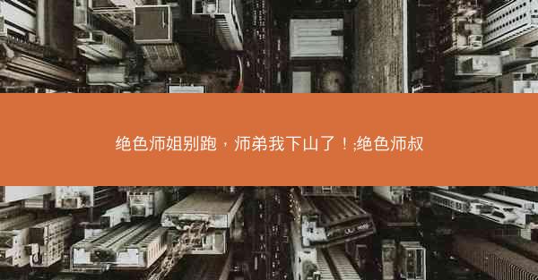 绝色师姐别跑，师弟我下山了！;绝色师叔