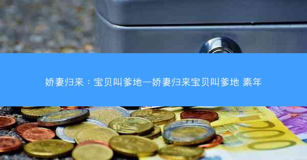 娇妻归来：宝贝叫爹地—娇妻归来宝贝叫爹地 素年