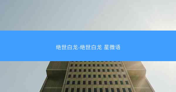 绝世白龙-绝世白龙 星微语