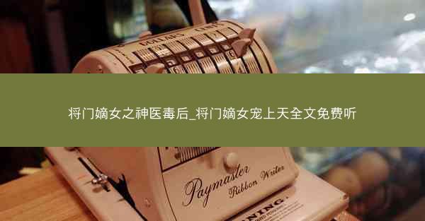 将门嫡女之神医毒后_将门嫡女宠上天全文免费听